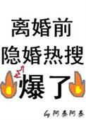 离婚前隐婚热搜爆了全文免费阅读
