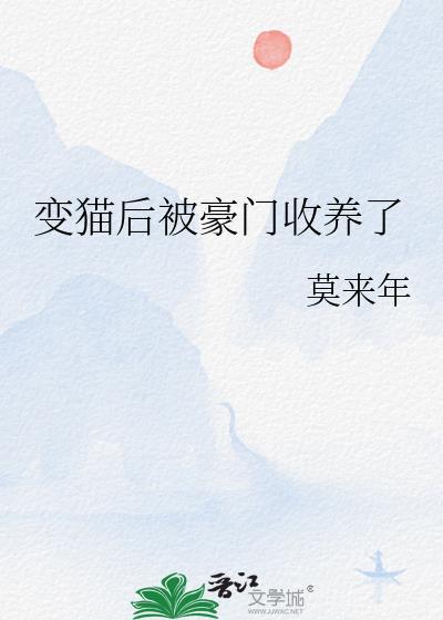 变猫后被豪门收养了作者莫来年