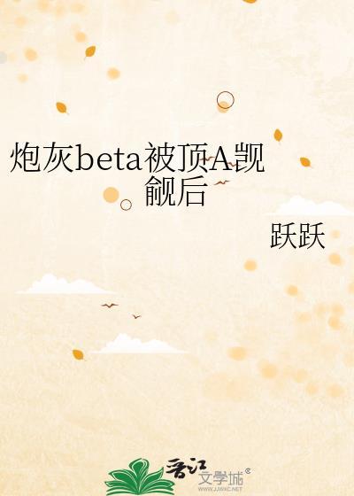 炮灰beta他装不下去了47章晋江