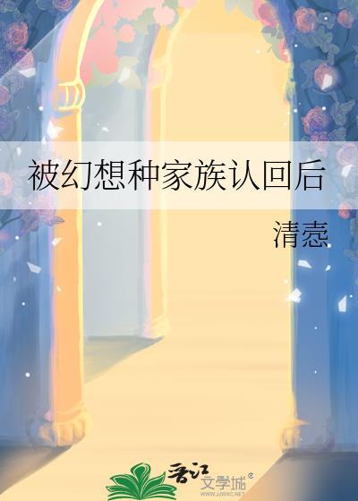 被幻想种家族认回后txt