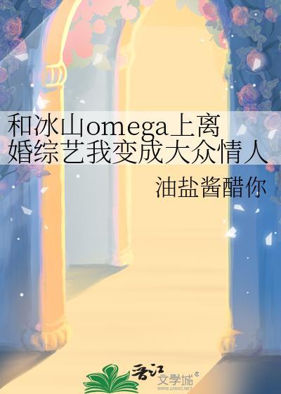和冰山omega上离婚综艺我变成大众情人了?免费阅读