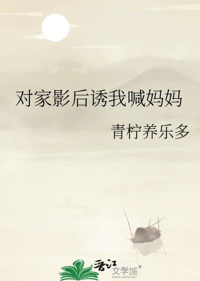 对家影后诱我喊妈妈 青柠养乐多 笔趣阁