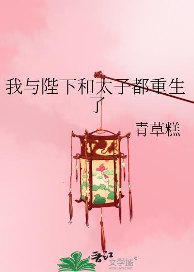 我与陛下和太子都重生了青草糕