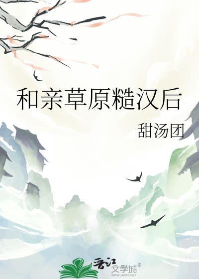 和亲草原糙汉后番外免费阅读