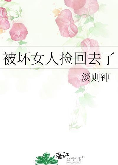 被坏女人捡回去了 淡则钟 笔趣阁