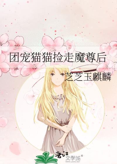 团宠猫猫捡走魔尊后作者芝芝玉麒麟