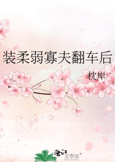 装柔弱寡夫翻车后全文免费阅读