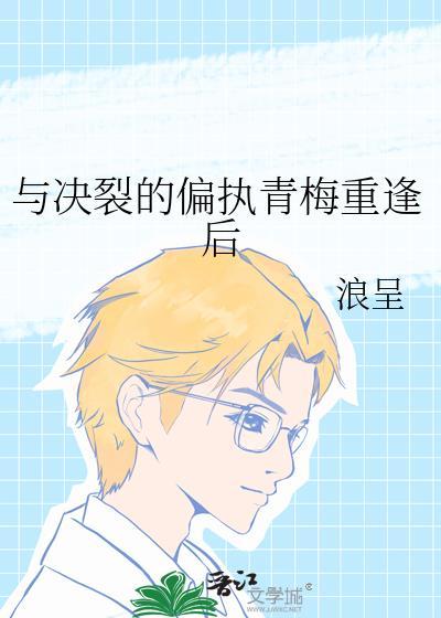 与决裂的偏执青梅重逢后gl