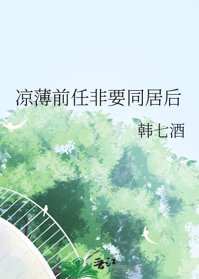 凉薄前任非要同居后gl韩七酒