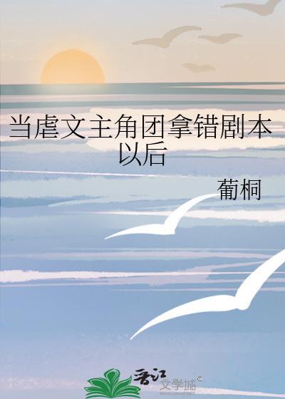 当虐文主角团拿错剧本以后 葡桐