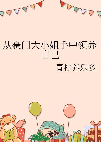 从豪门大小姐手中领养自己by青柠养乐多