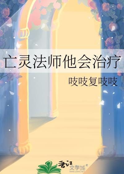 亡灵法师他会治疗免费阅读by吱吱复吱吱
