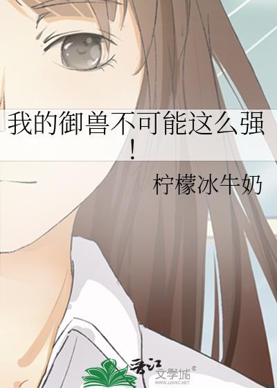 我的御兽不可能这么强! 柠檬冰牛奶 总裁