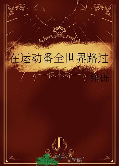 在运动番全世界路过免费阅读38章