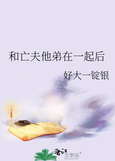 和亡夫他弟在一起后好大一锭银