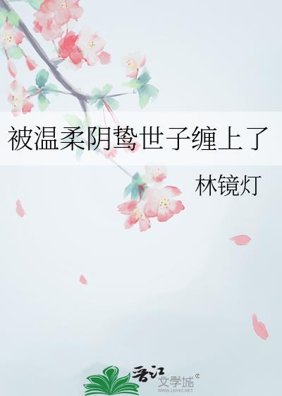 被温柔阴鸷世子缠上最新章节列