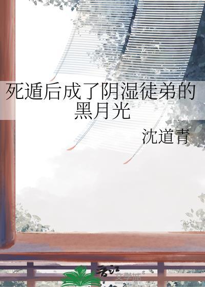 死遁后成了阴湿徒弟的黑月光by沈道青
