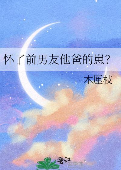怀了前男友他爸的崽