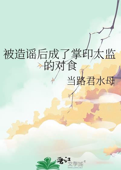 被造谣后成了掌印太监的对食番外