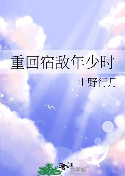 重回宿敌年少时山野行月百度
