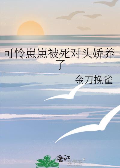 可怜崽崽被死对头娇养了by金刀挽雀