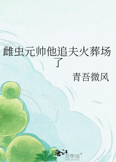 雌虫元帅他追夫火葬场了 死