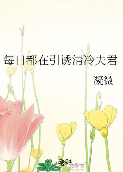 每日都在引诱清冷夫君凝微百度