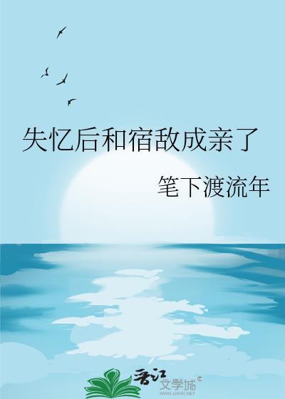失忆后的我和宿敌相爱了