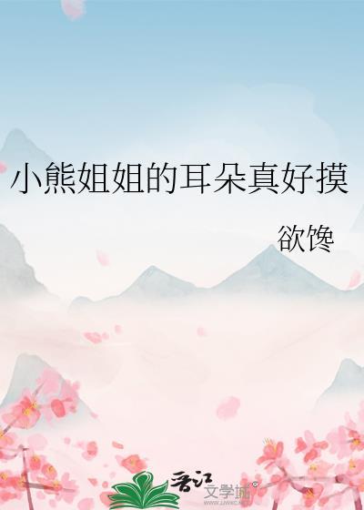 小熊姐姐的耳朵真好摸晋江