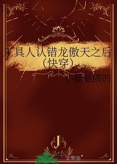 工具人认错龙傲天之后快穿 小猫是酸的