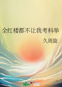 全红楼都不让我考科举笔趣阁