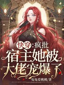 快穿疯批宿主她被大佬宠爆了! 兔兔爱桃桃