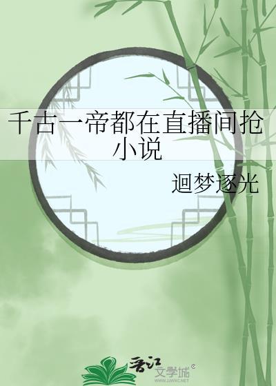 千古一帝都在直播间抢作者