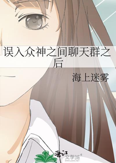 误入众神之间聊天群之后 作者海上迷雾