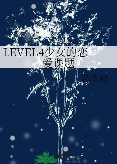 LEVEL4少女的恋爱课题 恶水症 笔趣阁
