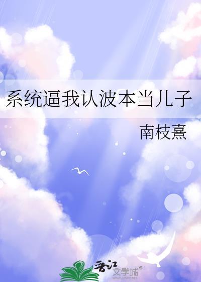 系统逼我认波本当儿子免费阅读