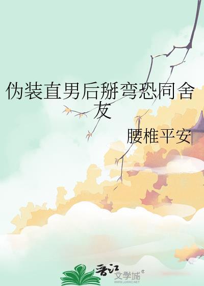 伪装直男后掰弯恐同舍友免费在线阅读笔趣阁
