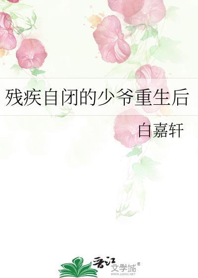 残疾自闭的少爷重生后肉