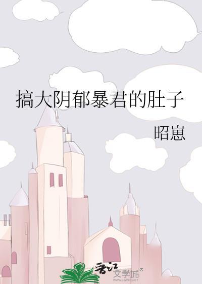 搞大阴郁暴君的肚子Txt