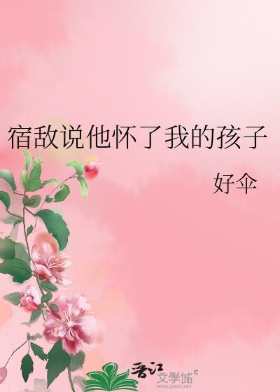 宿敌说他怀了我的孩子免费阅读