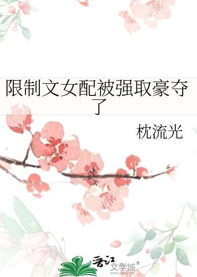 限制文女配被强取豪夺了类别历史架空作者 枕流光