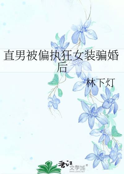 直男被偏执狂女装骗婚后全文
