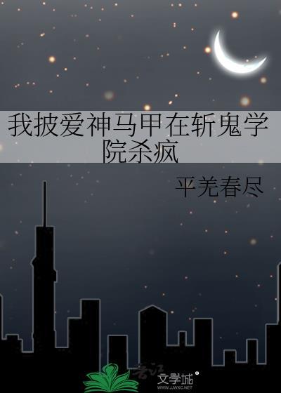 我披爱神马甲在斩鬼学院杀疯了最新章节更新时间