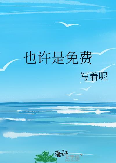 也许是免费by写着呢晋江