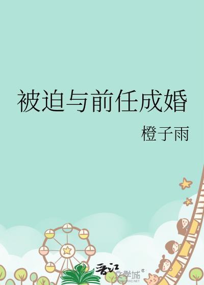 被迫与前任成婚 橙子雨 免费