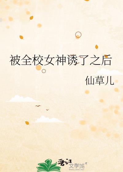 被全校女神诱了之后免费阅读