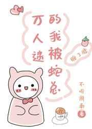 万人迷的我被蛇总缠了腰 作者不听周南