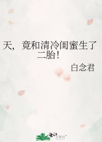 竟和清冷闺蜜生了二胎!晋江