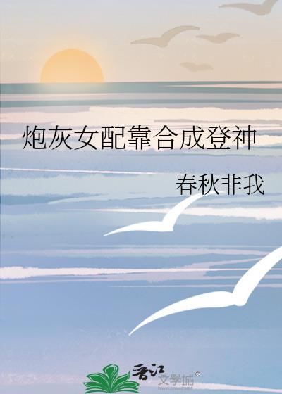 炮灰女配靠合成登神笔趣阁