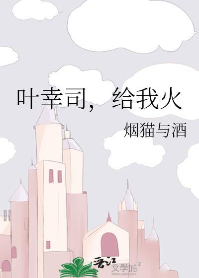 叶幸司给我火烟猫与酒在线阅读